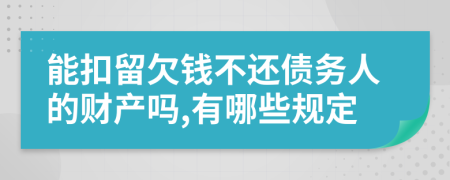 能扣留欠钱不还债务人的财产吗,有哪些规定