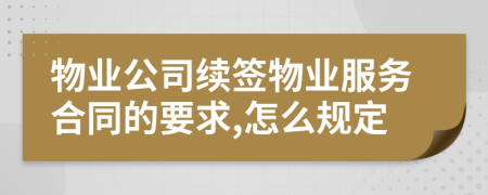 物业公司续签物业服务合同的要求,怎么规定