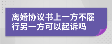 离婚协议书上一方不履行另一方可以起诉吗