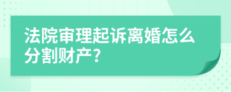 法院审理起诉离婚怎么分割财产?