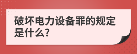 破坏电力设备罪的规定是什么?