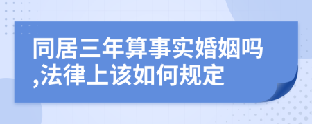 同居三年算事实婚姻吗,法律上该如何规定