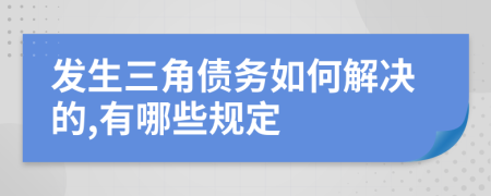 发生三角债务如何解决的,有哪些规定