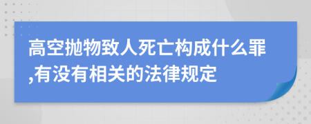 高空抛物致人死亡构成什么罪,有没有相关的法律规定