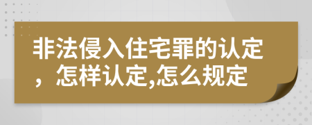 非法侵入住宅罪的认定，怎样认定,怎么规定