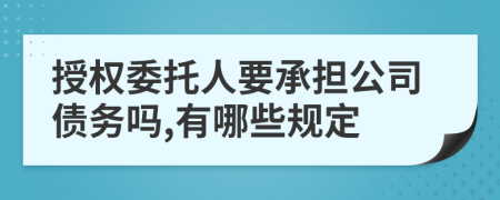 授权委托人要承担公司债务吗,有哪些规定