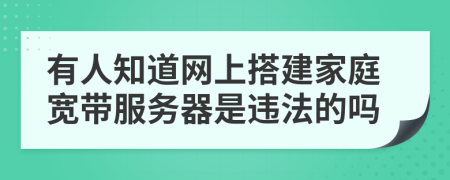 有人知道网上搭建家庭宽带服务器是违法的吗