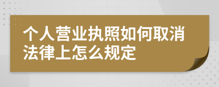 个人营业执照如何取消法律上怎么规定