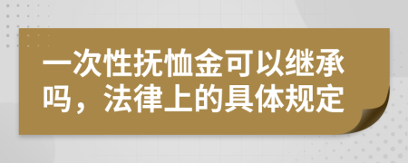 一次性抚恤金可以继承吗，法律上的具体规定