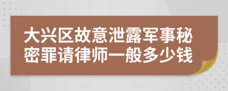 大兴区故意泄露军事秘密罪请律师一般多少钱