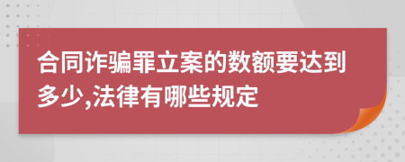 合同诈骗罪立案的数额要达到多少,法律有哪些规定