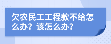 欠农民工工程款不给怎么办？该怎么办？