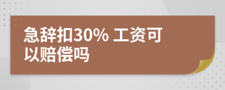 急辞扣30% 工资可以赔偿吗