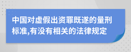 中国对虚假出资罪既遂的量刑标准,有没有相关的法律规定