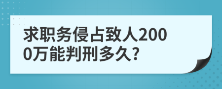 求职务侵占致人2000万能判刑多久?