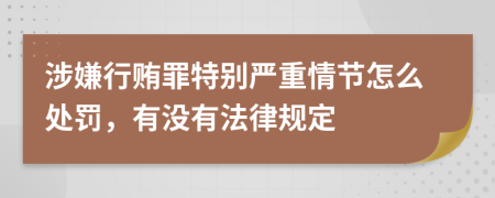 涉嫌行贿罪特别严重情节怎么处罚，有没有法律规定