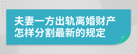 夫妻一方出轨离婚财产怎样分割最新的规定