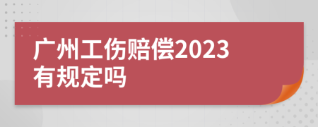 广州工伤赔偿2023有规定吗