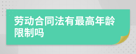 劳动合同法有最高年龄限制吗