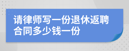 请律师写一份退休返聘合同多少钱一份
