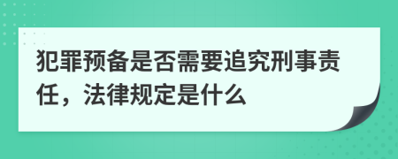 犯罪预备是否需要追究刑事责任，法律规定是什么