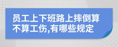 员工上下班路上摔倒算不算工伤,有哪些规定
