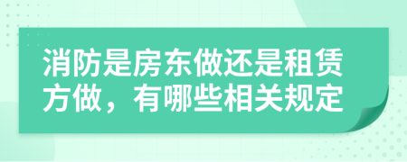 消防是房东做还是租赁方做，有哪些相关规定