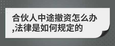 合伙人中途撤资怎么办,法律是如何规定的