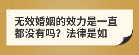 无效婚姻的效力是一直都没有吗？法律是如