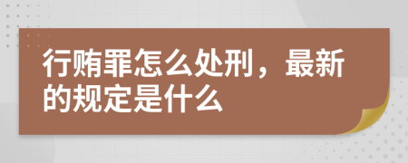 行贿罪怎么处刑，最新的规定是什么