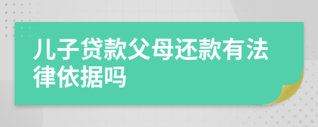 儿子贷款父母还款有法律依据吗