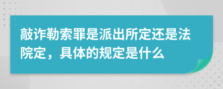 敲诈勒索罪是派出所定还是法院定，具体的规定是什么