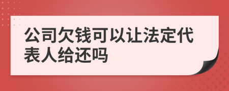 公司欠钱可以让法定代表人给还吗