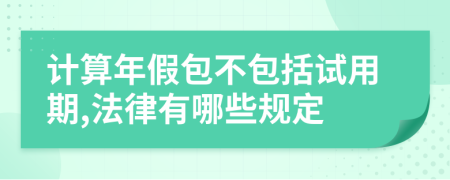 计算年假包不包括试用期,法律有哪些规定