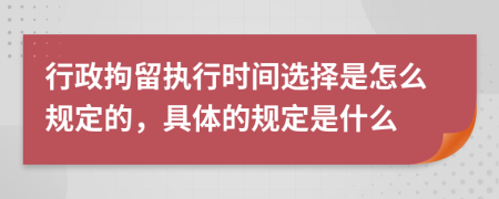 行政拘留执行时间选择是怎么规定的，具体的规定是什么