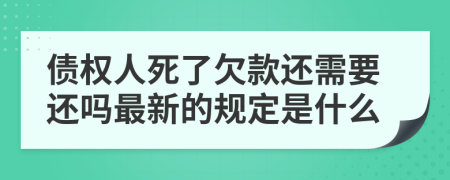 债权人死了欠款还需要还吗最新的规定是什么