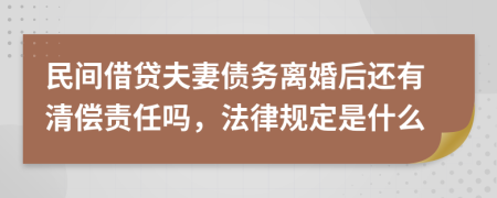 民间借贷夫妻债务离婚后还有清偿责任吗，法律规定是什么