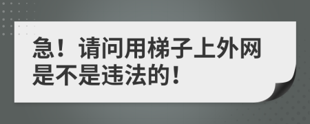 急！请问用梯子上外网是不是违法的！