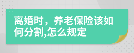 离婚时，养老保险该如何分割,怎么规定