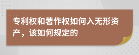 专利权和著作权如何入无形资产，该如何规定的