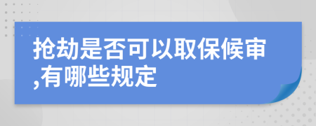 抢劫是否可以取保候审,有哪些规定