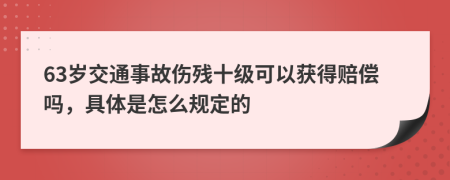 63岁交通事故伤残十级可以获得赔偿吗，具体是怎么规定的