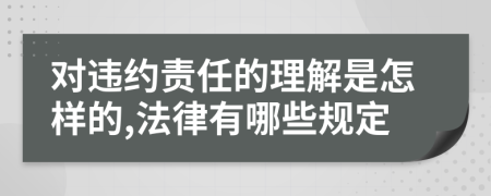 对违约责任的理解是怎样的,法律有哪些规定