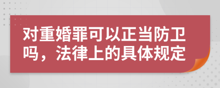 对重婚罪可以正当防卫吗，法律上的具体规定