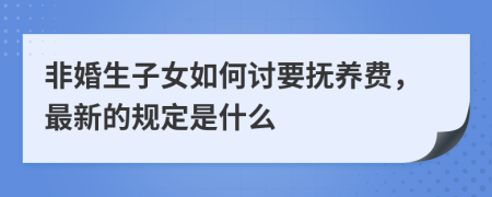 非婚生子女如何讨要抚养费，最新的规定是什么