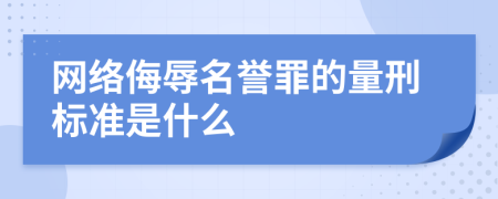 网络侮辱名誉罪的量刑标准是什么