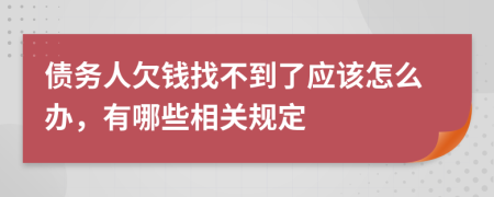 债务人欠钱找不到了应该怎么办，有哪些相关规定