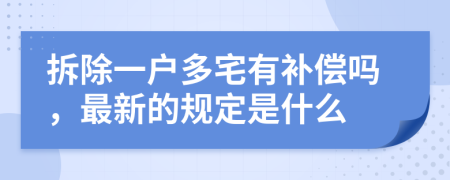 拆除一户多宅有补偿吗，最新的规定是什么