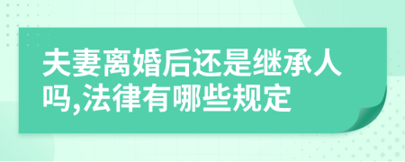 夫妻离婚后还是继承人吗,法律有哪些规定