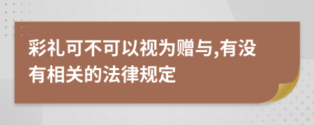 彩礼可不可以视为赠与,有没有相关的法律规定